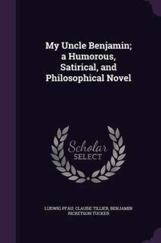 Cover of My Uncle Benjamin; A Humorous, Satirical, and Philosophical Novel