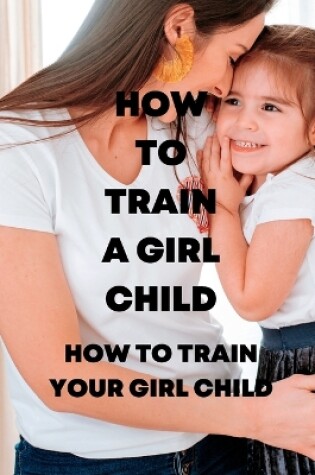 Cover of How to Train a Girl Child