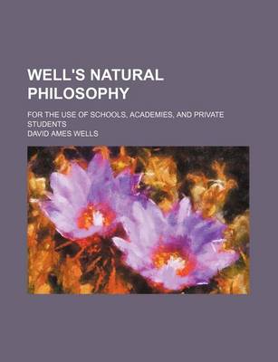 Book cover for Well's Natural Philosophy; For the Use of Schools, Academies, and Private Students