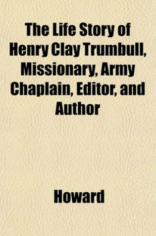 Cover of The Life Story of Henry Clay Trumbull, Missionary, Army Chaplain, Editor, and Author