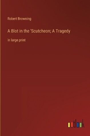 Cover of A Blot in the 'Scutcheon; A Tragedy