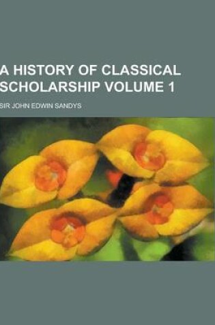 Cover of A History of Classical Scholarship Volume 1