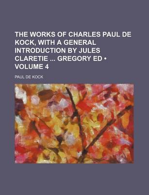 Book cover for The Works of Charles Paul de Kock, with a General Introduction by Jules Claretie Gregory Ed (Volume 4)