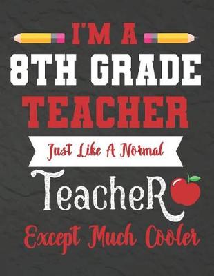 Book cover for I'm a 8th Grade teacher just like a normal teacher except much cooler