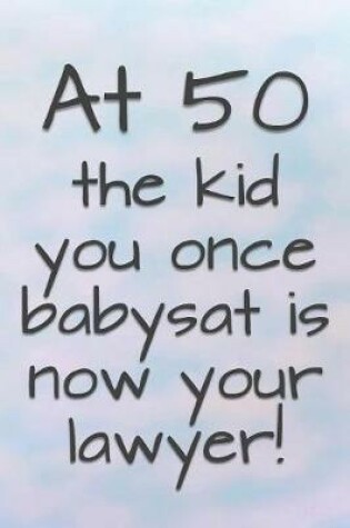 Cover of At 50 the Kid You Once Babysat is Now Your Lawyer!