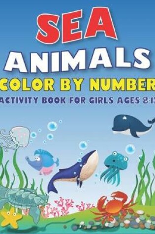 Cover of Sea Animals Color by Number Activity Book for Girls Ages 8-12