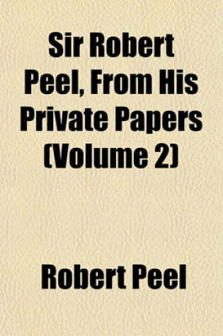 Cover of Sir Robert Peel, from His Private Papers (Volume 2)