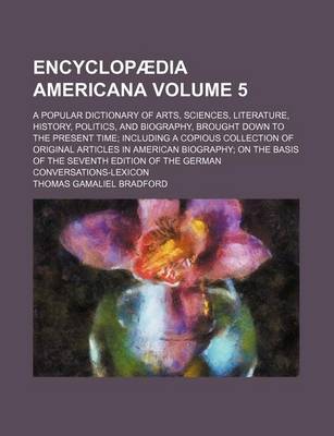 Book cover for Encyclopaedia Americana Volume 5; A Popular Dictionary of Arts, Sciences, Literature, History, Politics, and Biography, Brought Down to the Present Time Including a Copious Collection of Original Articles in American Biography on the Basis of the Seventh