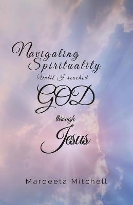 Cover of Navigating Spirituality until I reached God through Jesus