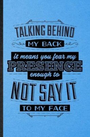 Cover of Talking Behind My Back Means You Fear My Presence Enough to Not Say It to My Face