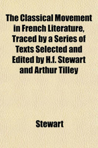 Cover of The Classical Movement in French Literature, Traced by a Series of Texts Selected and Edited by H.F. Stewart and Arthur Tilley