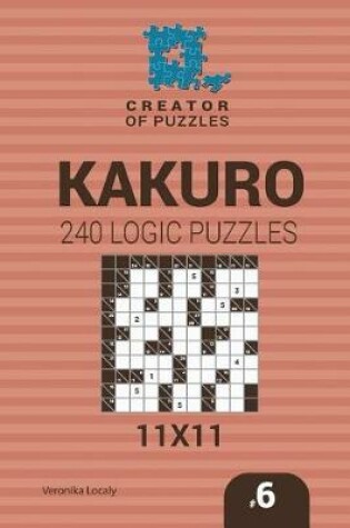 Cover of Creator of puzzles - Kakuro 240 Logic Puzzles 11x11 (Volume 6)