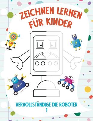 Book cover for Zeichnen Lernen für Kinder - Vervollständige die Roboter 1