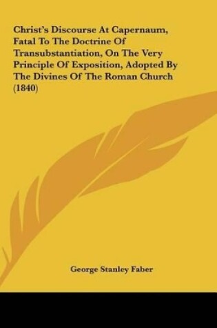 Cover of Christ's Discourse at Capernaum, Fatal to the Doctrine of Transubstantiation, on the Very Principle of Exposition, Adopted by the Divines of the Roman