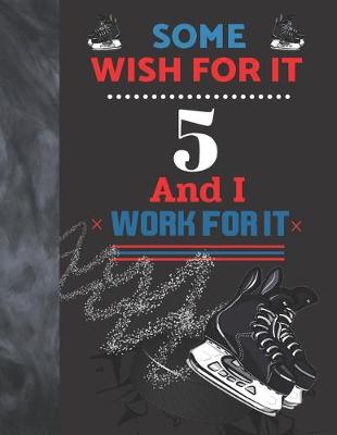 Book cover for Some Wish For It 5 And I Work For It