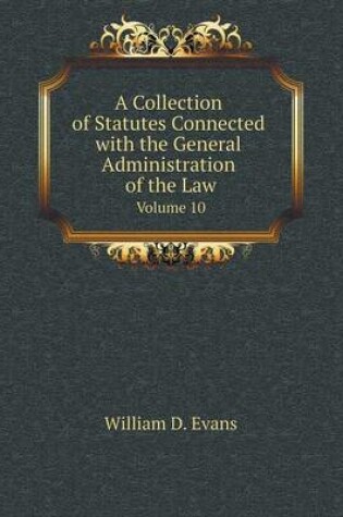 Cover of A Collection of Statutes Connected with the General Administration of the Law Volume 10