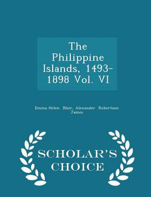 Book cover for The Philippine Islands, 1493-1898 Vol. VI - Scholar's Choice Edition