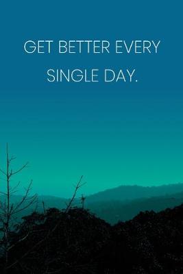 Book cover for Inspirational Quote Notebook - 'Get Better Every Single Day.' - Inspirational Journal to Write in - Inspirational Quote Diary