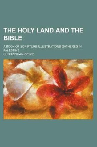 Cover of The Holy Land and the Bible; A Book of Scripture Illustrations Gathered in Palestine