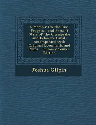 Book cover for A Memoir on the Rise, Progress, and Present State of the Chesapeake and Delaware Canal, Accompanied with Original Documents and Maps - Primary Source Edition