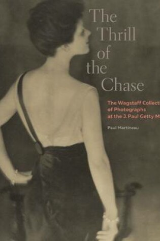 Cover of The Thrill of the Chase - The Wagstaff Collection of Photographs at the J. Paul Getty Museum