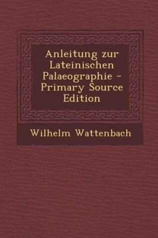 Cover of Anleitung Zur Lateinischen Palaeographie - Primary Source Edition