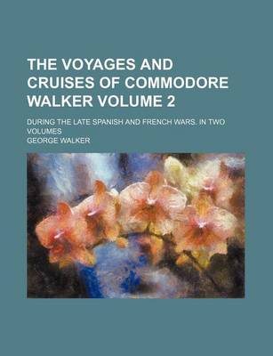 Book cover for The Voyages and Cruises of Commodore Walker Volume 2; During the Late Spanish and French Wars. in Two Volumes