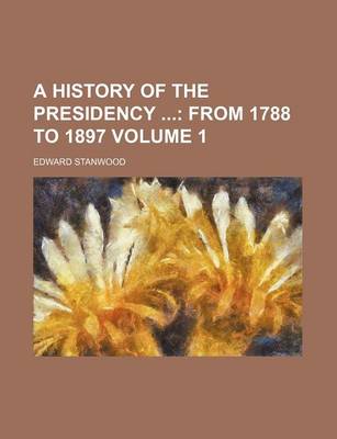 Book cover for A History of the Presidency Volume 1; From 1788 to 1897