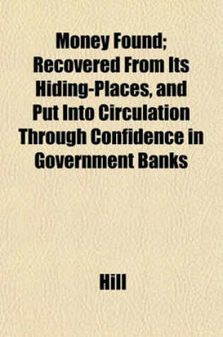Cover of Money Found; Recovered from Its Hiding-Places, and Put Into Circulation Through Confidence in Government Banks