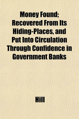 Book cover for Money Found; Recovered from Its Hiding-Places, and Put Into Circulation Through Confidence in Government Banks