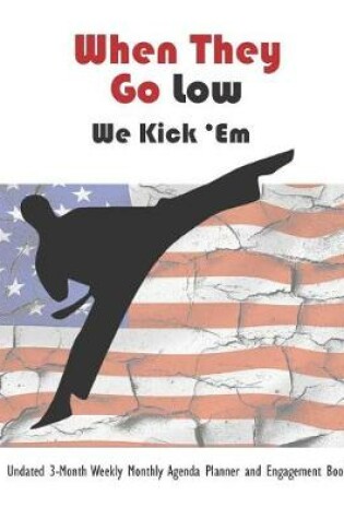 Cover of When They Go Low, We Kick 'em Undated 3-Month Weekly Monthly Agenda Planner and Engagement Book