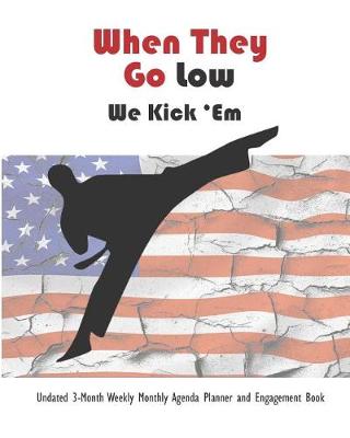 Book cover for When They Go Low, We Kick 'em Undated 3-Month Weekly Monthly Agenda Planner and Engagement Book
