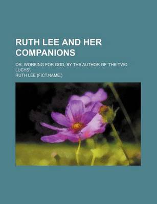 Book cover for Ruth Lee and Her Companions; Or, Working for God, by the Author of 'The Two Lucys'.