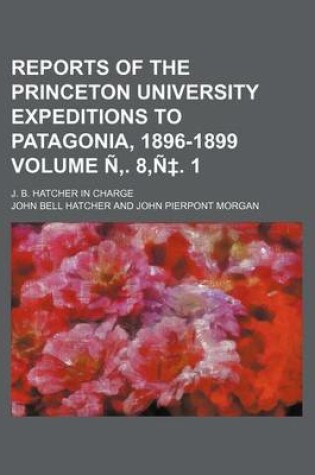 Cover of Reports of the Princeton University Expeditions to Patagonia, 1896-1899 Volume N . 8, N . 1; J. B. Hatcher in Charge