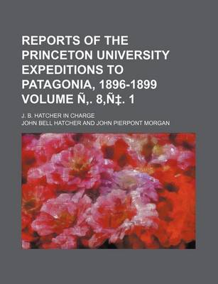 Book cover for Reports of the Princeton University Expeditions to Patagonia, 1896-1899 Volume N . 8, N . 1; J. B. Hatcher in Charge