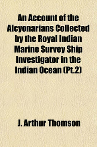 Cover of An Account of the Alcyonarians Collected by the Royal Indian Marine Survey Ship Investigator in the Indian Ocean (PT.2)