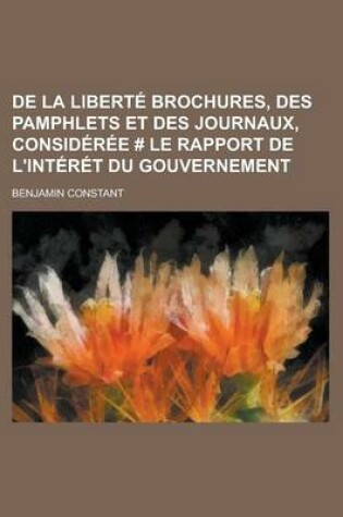 Cover of de La Liberte Brochures, Des Pamphlets Et Des Journaux, Consideree # Le Rapport de L'Interet Du Gouvernement