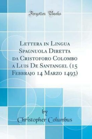 Cover of Lettera in Lingua Spagnuola Diretta Da Cristoforo Colombo a Luis de Santangel (15 Febbrajo 14 Marzo 1493) (Classic Reprint)