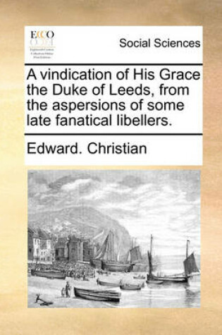 Cover of A Vindication of His Grace the Duke of Leeds, from the Aspersions of Some Late Fanatical Libellers.