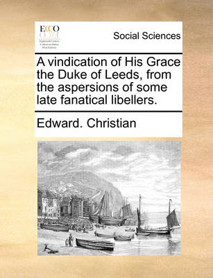 Book cover for A Vindication of His Grace the Duke of Leeds, from the Aspersions of Some Late Fanatical Libellers.