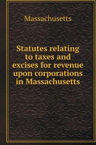 Cover of Statutes relating to taxes and excises for revenue upon corporations in Massachusetts