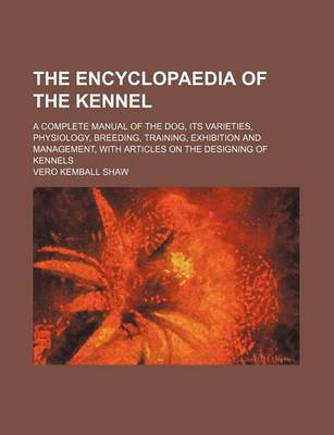 Book cover for The Encyclopaedia of the Kennel; A Complete Manual of the Dog, Its Varieties, Physiology, Breeding, Training, Exhibition and Management, with Articles on the Designing of Kennels