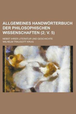 Cover of Allgemeines Handworterbuch Der Philosophischen Wissenschaften; Nebst Ihrer Literatur Und Geschichte (2; V. 5)