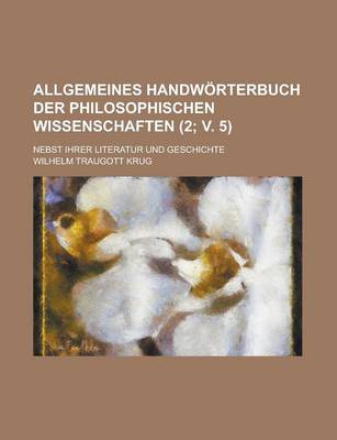 Book cover for Allgemeines Handworterbuch Der Philosophischen Wissenschaften; Nebst Ihrer Literatur Und Geschichte (2; V. 5)