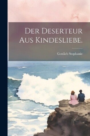 Cover of Der Deserteur aus Kindesliebe.