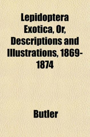 Cover of Lepidoptera Exotica, Or, Descriptions and Illustrations, 1869-1874