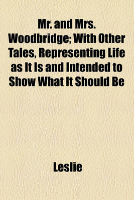 Book cover for Mr. and Mrs. Woodbridge; With Other Tales, Representing Life as It Is and Intended to Show What It Should Be