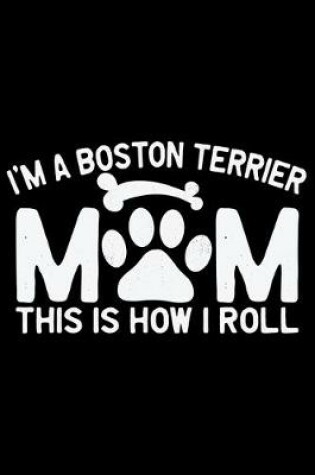 Cover of I'm A Boston Terrier Mom This Is How I Roll