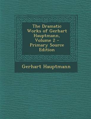 Book cover for The Dramatic Works of Gerhart Hauptmann, Volume 2 - Primary Source Edition