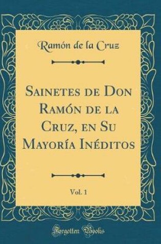 Cover of Sainetes de Don Ramón de la Cruz, en Su Mayoría Inéditos, Vol. 1 (Classic Reprint)